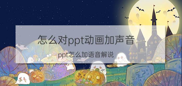 怎么对ppt动画加声音 ppt怎么加语音解说？